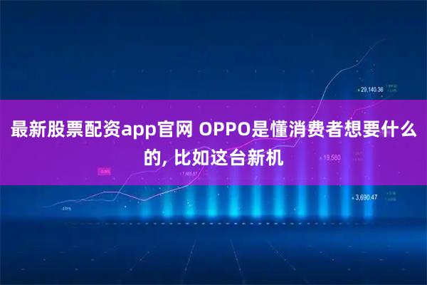 最新股票配资app官网 OPPO是懂消费者想要什么的, 比如这台新机