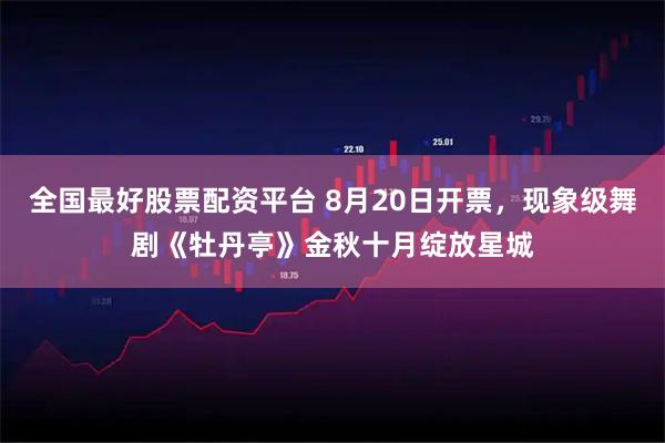 全国最好股票配资平台 8月20日开票,现象级舞剧《牡丹亭》金秋十月绽放星城