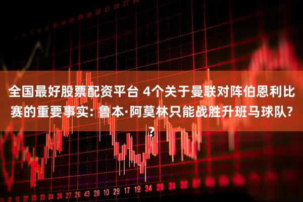 全国最好股票配资平台 4个关于曼联对阵伯恩利比赛的重要事实: 鲁本·阿莫林只能战胜升班马球队?