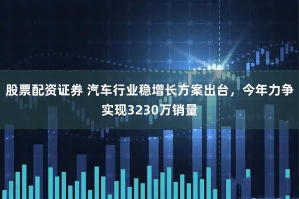 股票配资证券 汽车行业稳增长方案出台，今年力争实现3230万销量