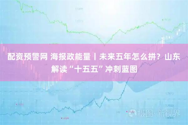 配资预警网 海报政能量丨未来五年怎么拼？山东解读“十五五”冲刺蓝图