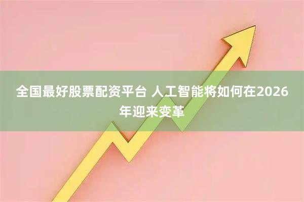 全国最好股票配资平台 人工智能将如何在2026年迎来变革