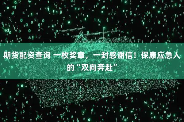 期货配资查询 一枚奖章，一封感谢信！保康应急人的“双向奔赴”